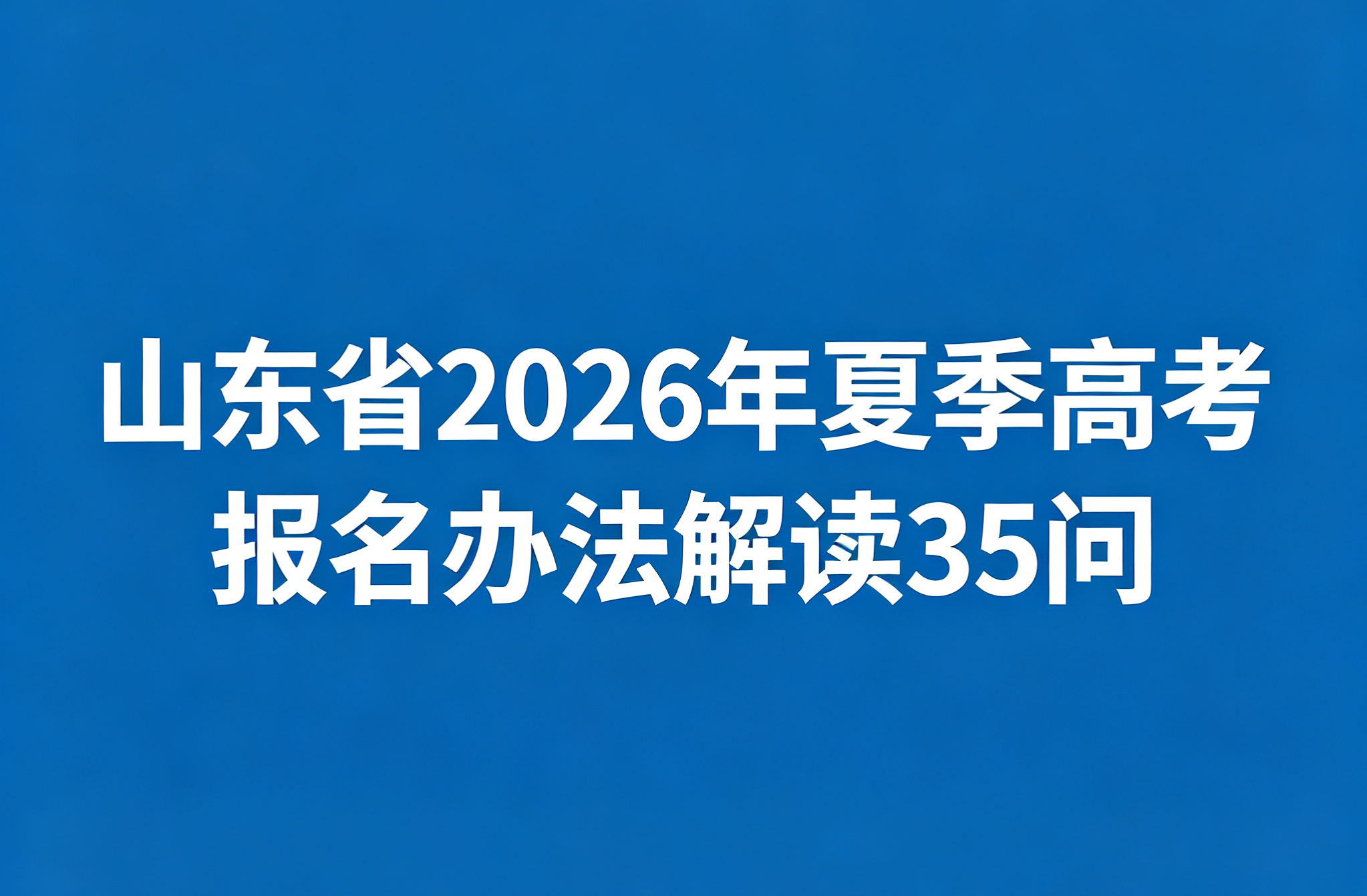 山东省2026年夏季高考报名办法解读（35问）
